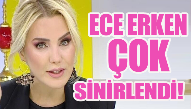 Ece Erken çok sinirlendi!