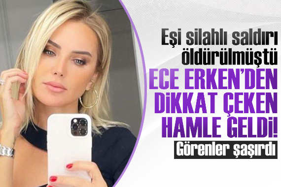 Eşi silahlı saldırıda öldürülen Ece Erken den dikkat çeken hamle!