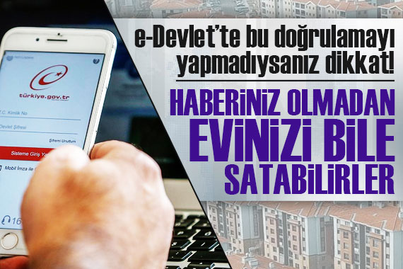 e-Devlet te bunu yapmadıysanız dikkat! Haberiniz olmadan evinizi bile satabilirler...