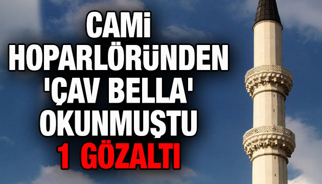 Cami hoparlörlerinden  Çav Bella  okunmuştu! 1 gözaltı