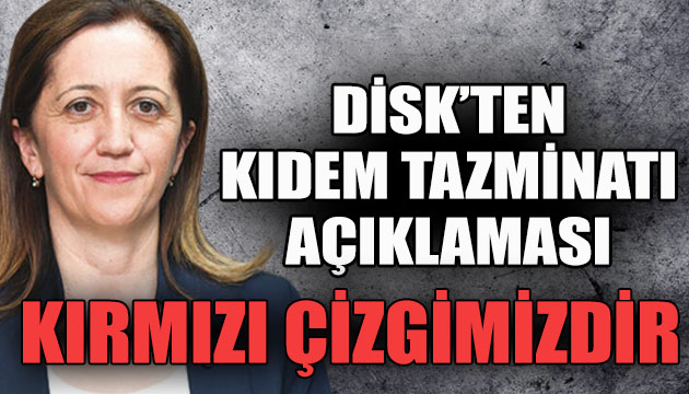 DİSK ten  kıdem tazminatı  açıklaması: Kırmızı çizgimizdir