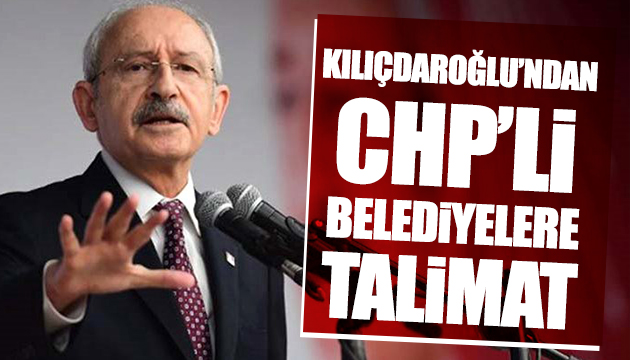 Kılıçdaroğlu ndan belediyelere talimat