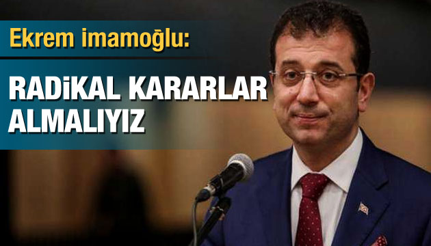 Ekrem İmamoğlu: Radikal kararlar almalıyız