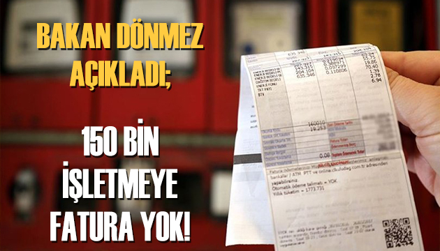 Bakan Dönmez duyurdu: 150 bin işletmeye fatura yok!