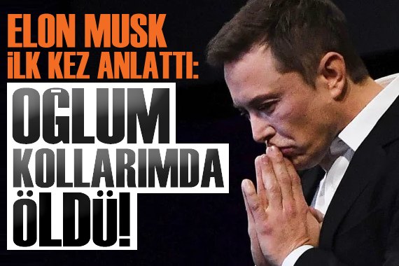 Elon Musk ilk kez anlattı: Oğlum kollarımda öldü