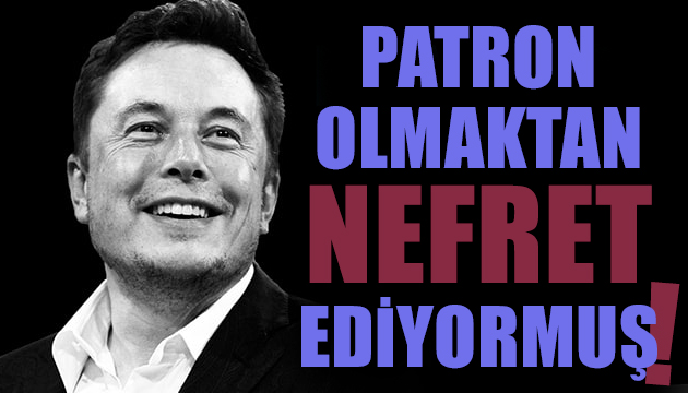 Musk patron olmaktan nefret ediyormuş!