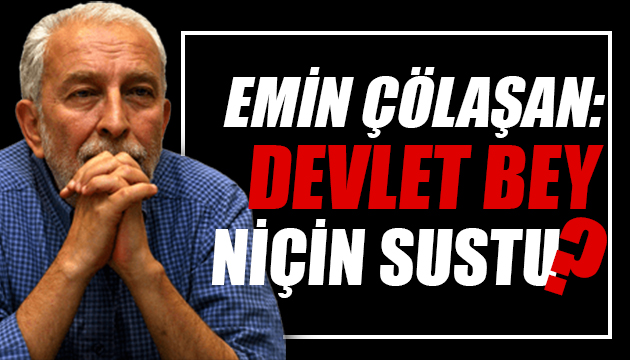 Emin Çölaşan: Devlet Bey niçin sustu?