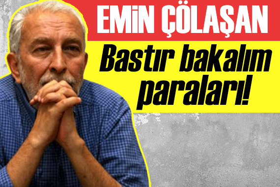 Emin Çölaşan: Bastır bakalım paraları!