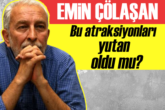 Emin Çölaşan: Bu atraksiyonları yutan oldu mu?