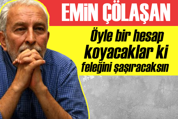 Emin Çölaşan: Öyle bir hesap koyacaklar ki, feleğini şaşıracaksın!