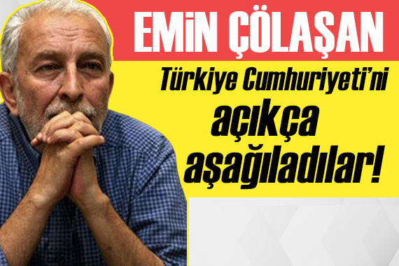 Emin Çölaşan: Herifler Türkiye Cumhuriyeti ni açıkça aşağıladı!