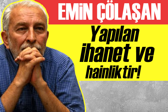 Emin Çölaşan: Yapılan ihanet ve hainliktir!