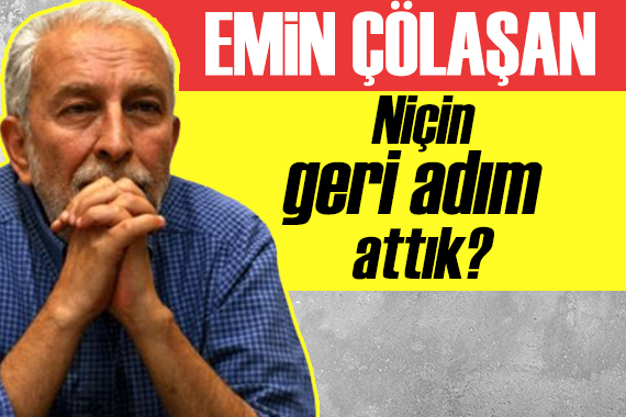 Emin Çölaşan: Niçin geri adım attık?