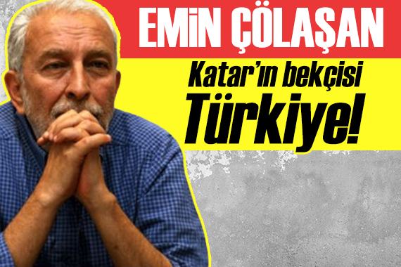 Emin Çölaşan yazdı: Katar ın bekçisi Türkiye!