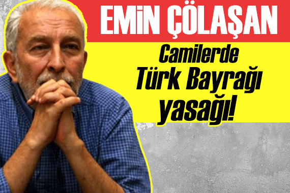 Emin Çölaşan: Camilerde Türk Bayrağı yasağı!