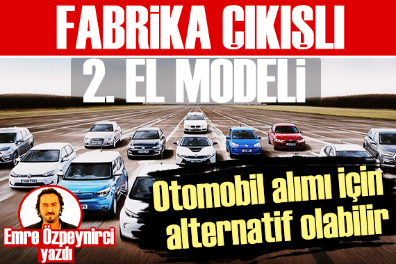 Türkiye de otomobil satışında yeni model: Fabrika çıkışlı 2. el!