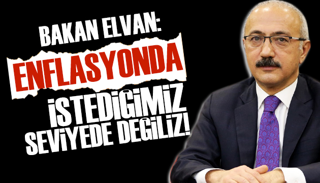 Bakan Elvan: Enflasyonda istediğimiz seviyede değiliz!