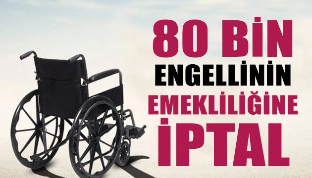 80 bin engellinin emekliliğine iptal