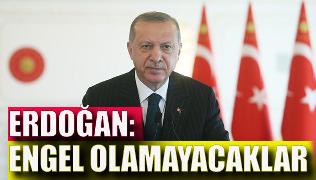 Cumhurbaşkanı Erdoğan: Engel olamayacaklar