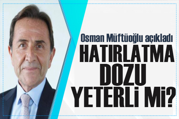 Osman Müftüoğlu açıkladı: Sadece  hatırlatma dozu  yeterli mi