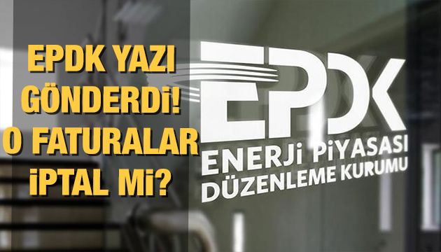 EPDK yazı gönderdi faturalar iptal mi?