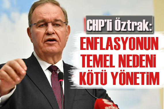 CHP sözcüsü Öztrak: Enflasyonun temel nedeni, kötü yönetim
