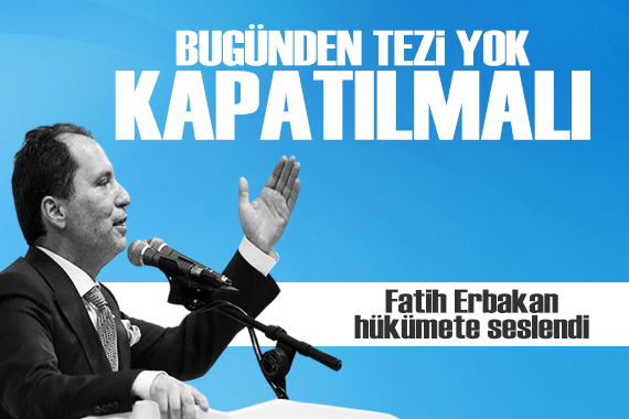YRP Genel Başkanı Fatih Erbakan hükümete seslendi: Bugünden tezi yok kapatılmalı!