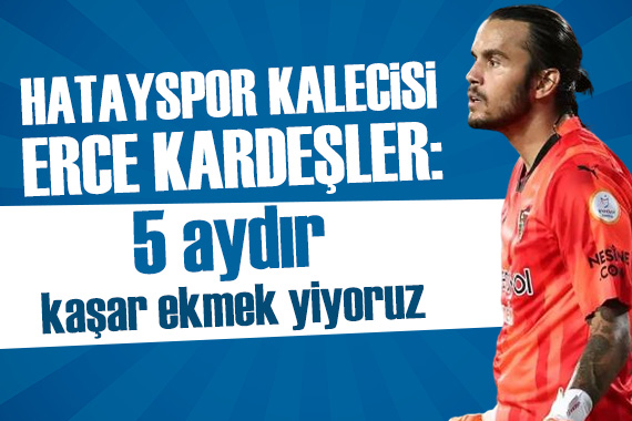 Hatayspor Kalecisi Erce: 5 aydır kaşar ekmek yiyoruz