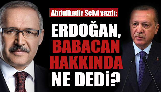 Selvi yazdı: Cumhurbaşkanı Erdoğan dan Babacan açıklaması