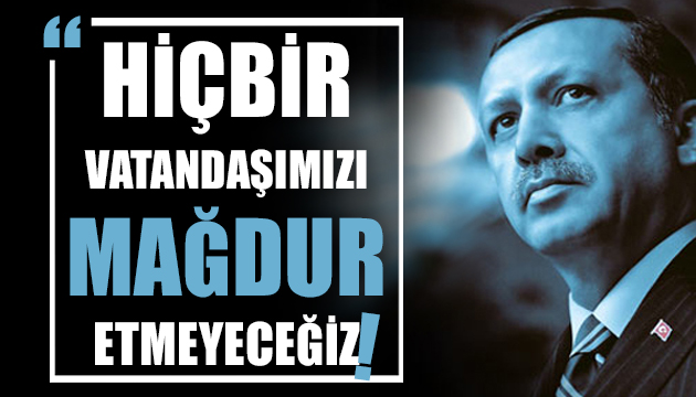 Cumhurbaşkanı Erdoğan: Hiçbir vatandaşımızı mağdur etmeyeceğiz