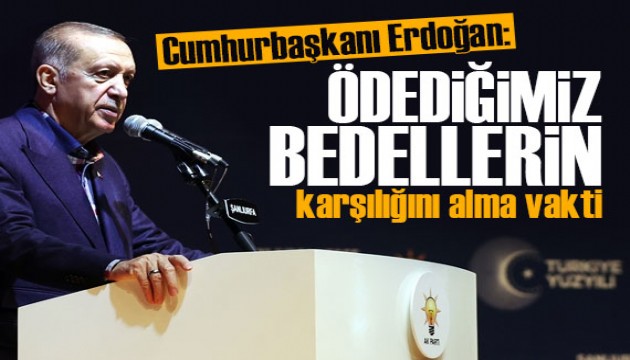 Cumhurbaşkanı Erdoğan: Ödediğimiz bedellerin karşılığını alma vakti geldi!