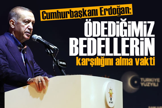 Cumhurbaşkanı Erdoğan: Ödediğimiz bedellerin karşılığını alma vakti geldi!