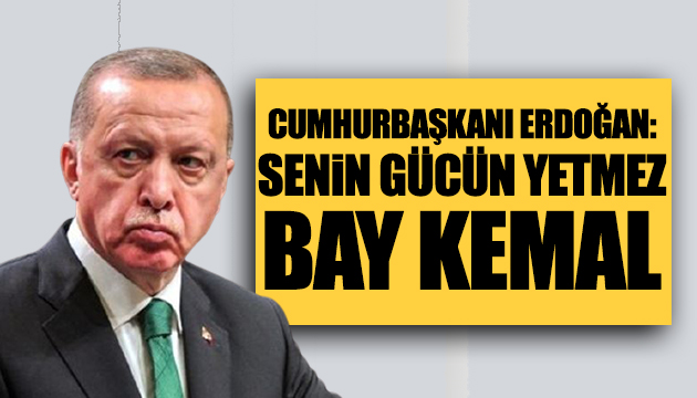 Erdoğan: Bay Kemal senin gücün yetmez