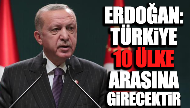 Erdoğan: Türkiye 10 ülke arasına girecektir