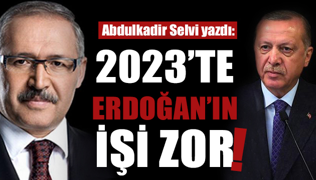 Abdulkadir Selvi: 2023 te Erdoğan ın işi zor