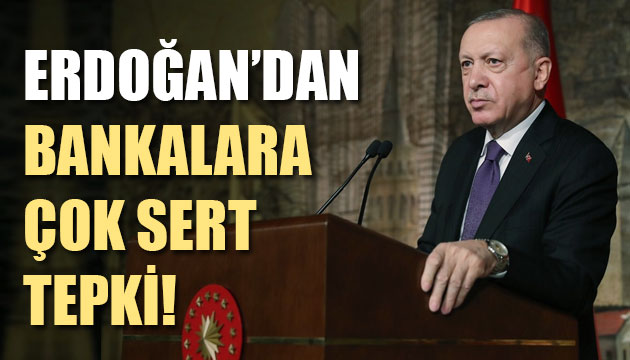 Cumhurbaşkanı Erdoğan dan bankalara sert tepki