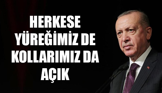 Cumhurbaşkanı Erdoğan: Herkese yüreğimiz de kollarımız da açık
