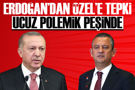 Erdoğan dan Özel e: Ucuz polemik peşinde