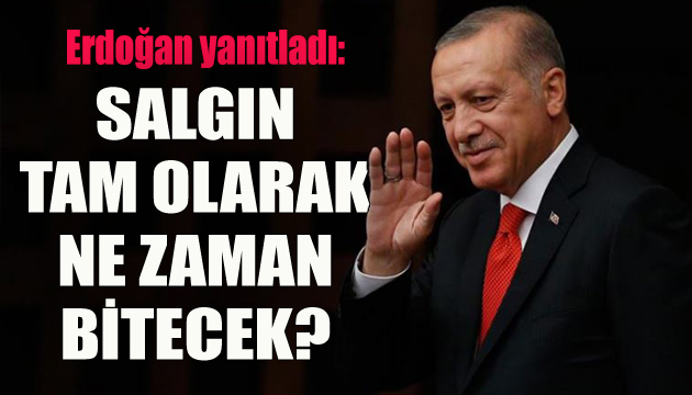 Erdoğan yanıtladı: Salgın tam olarak ne zaman bitecek?