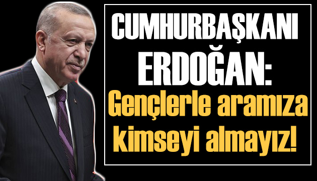 Cumhurbaşkanı Erdoğan: Gençlerle aramıza kimseyi almayız!