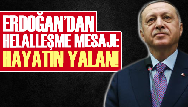Cumhurbaşkanı Erdoğan dan helalleşme mesajı: Hayatın yalan!