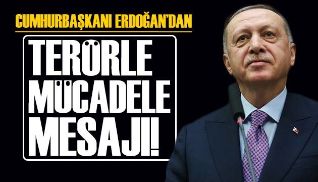Cumhurbaşkanı Erdoğan dan terörle mücadele mesajı!