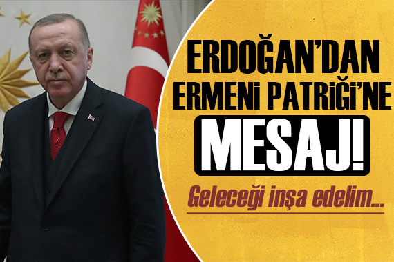 Cumhurbaşkanı Erdoğan dan Ermeni Patriği ne dikkat çeken mesaj!