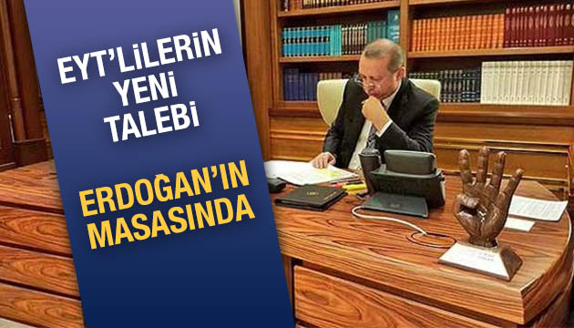 EYT lilerin talebi Erdoğan ın masasında
