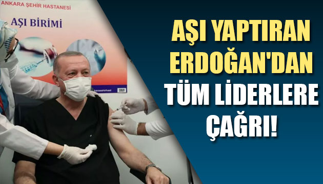 Aşı yaptıran Erdoğan dan tüm liderlere çağrı