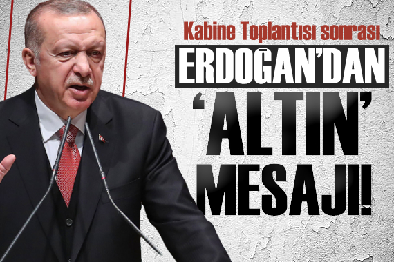 Kabine toplantısı sonrası Erdoğan dan  altın  açıklaması!