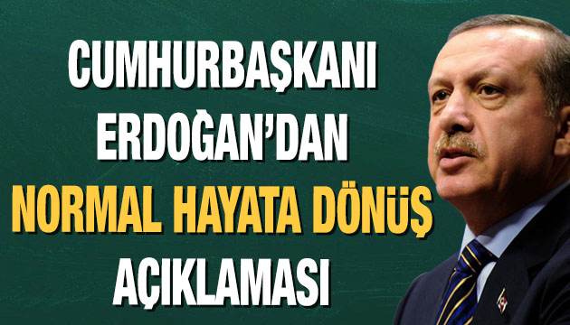 Erdoğan dan noemal hayata dönüş açıklaması!