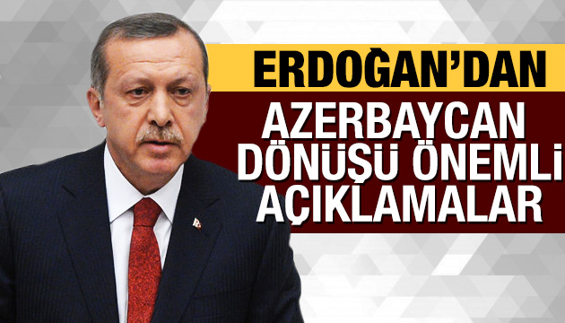 Azerbaycan dönüşü Erdoğan dan önemli açıklamalar!