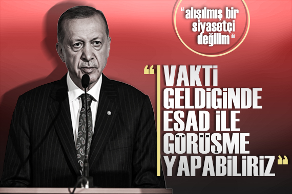 Cumhurbaşkanı Erdoğan:  Vakti geldiğinde Esad la görüşebiliriz 