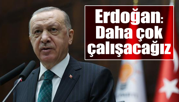 Erdoğan: Daha çok çalışacağız
